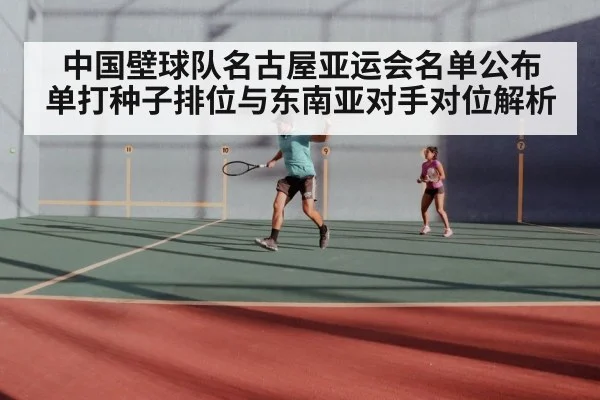 中国壁球队名古屋亚运会名单公布 单打种子排位与东南亚对手对位解析（jiuyou game）