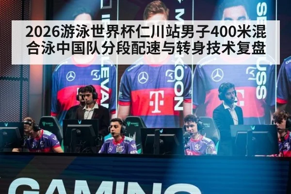 2026游泳世界杯仁川站男子400米混合泳中国队分段配速与转身技术复盘