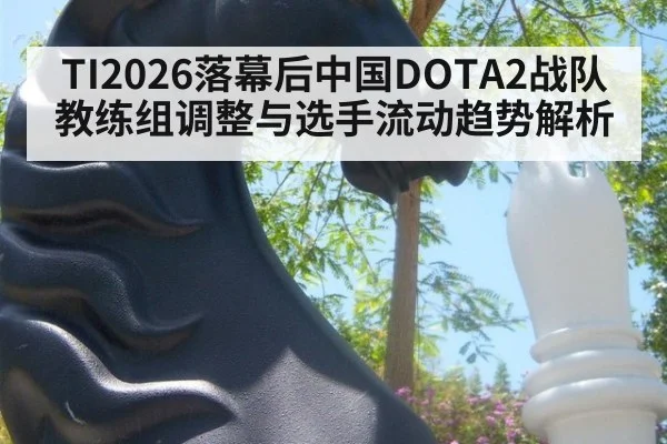 TI2026落幕后中国DOTA2战队教练组调整与选手流动趋势解析