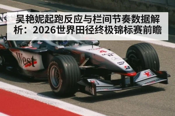 吴艳妮起跑反应与栏间节奏数据解析：2026世界田径终极锦标赛前瞻