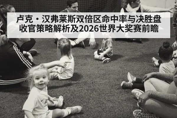 卢克·汉弗莱斯双倍区命中率与决胜盘收官策略解析及2026世界大奖赛前瞻
