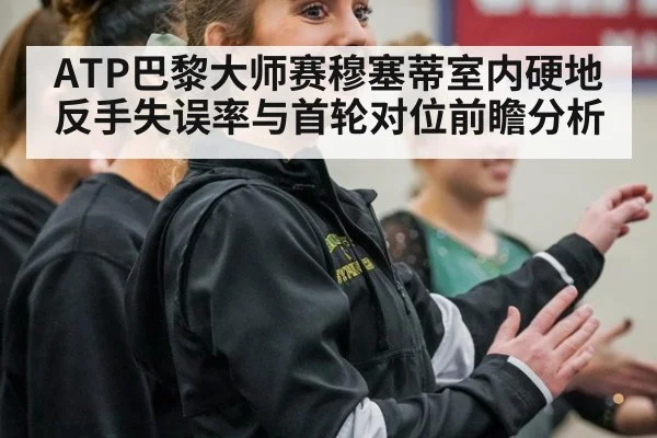 ATP巴黎大师赛穆塞蒂室内硬地反手失误率与首轮对位前瞻分析（jiuyou game）